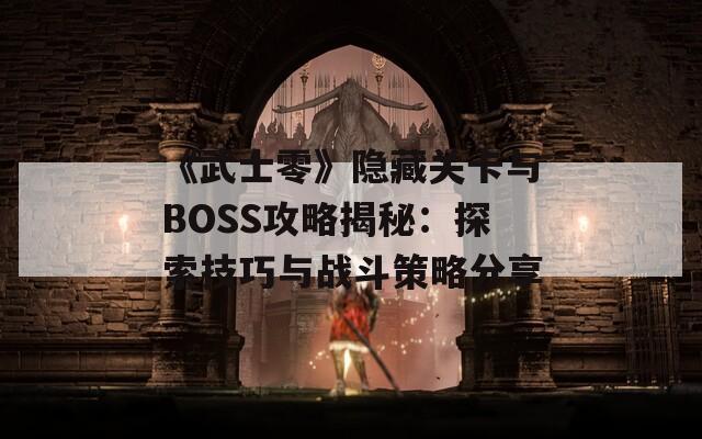 《武士零》隐藏关卡与BOSS攻略揭秘：探索技巧与战斗策略分享