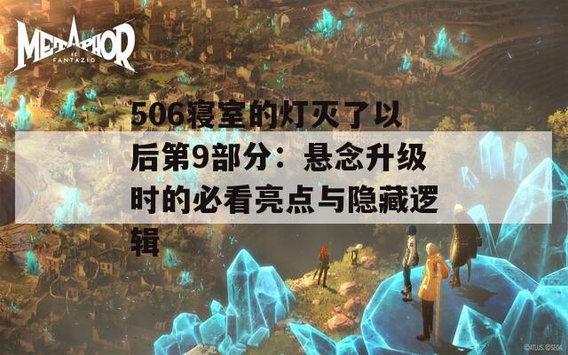 506寝室的灯灭了以后第9部分：悬念升级时的必看亮点与隐藏逻辑