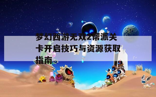 梦幻西游无双2帮派关卡开启技巧与资源获取指南