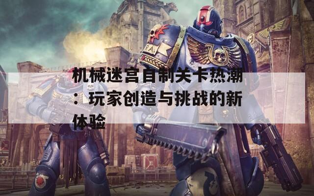 机械迷宫自制关卡热潮：玩家创造与挑战的新体验
