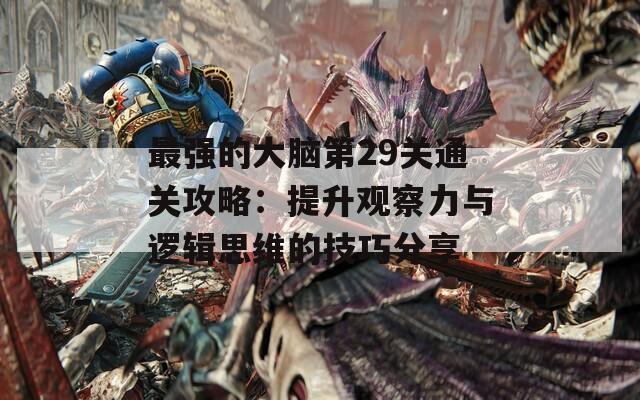 最强的大脑第29关通关攻略：提升观察力与逻辑思维的技巧分享