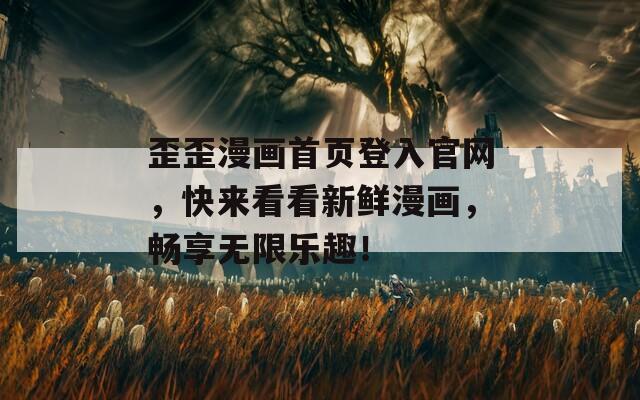 歪歪漫画首页登入官网，快来看看新鲜漫画，畅享无限乐趣！