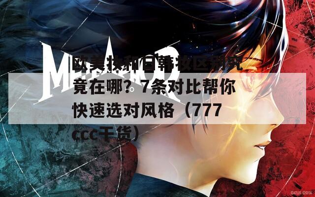 欧美妆和日韩妆区别究竟在哪？7条对比帮你快速选对风格（777ccc干货）