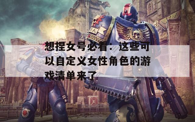 想捏女号必看：这些可以自定义女性角色的游戏清单来了