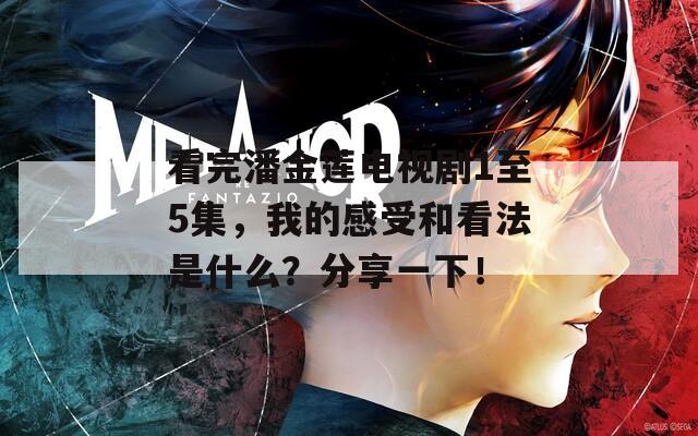 看完潘金莲电视剧1至5集，我的感受和看法是什么？分享一下！