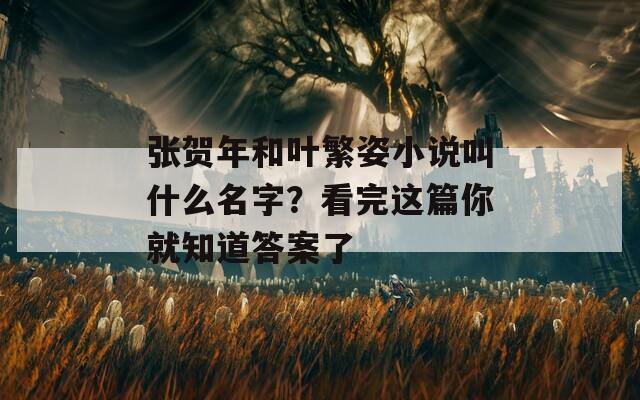 张贺年和叶繁姿小说叫什么名字？看完这篇你就知道答案了