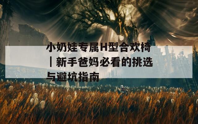 小奶娃专属H型合欢椅｜新手爸妈必看的挑选与避坑指南