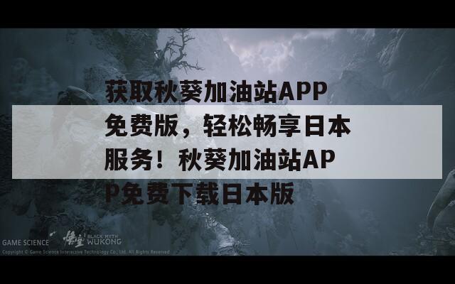 获取秋葵加油站APP免费版，轻松畅享日本服务！秋葵加油站APP免费下载日本版