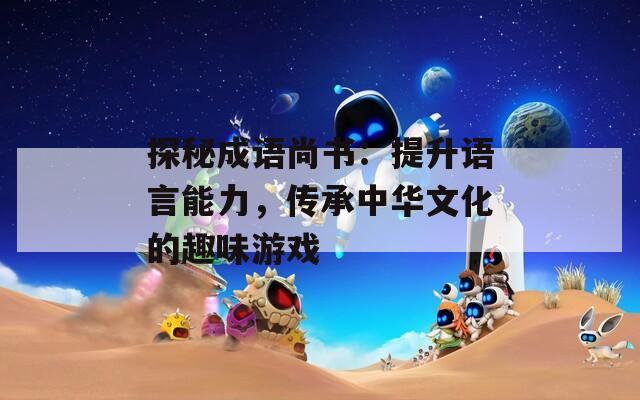 探秘成语尚书：提升语言能力，传承中华文化的趣味游戏