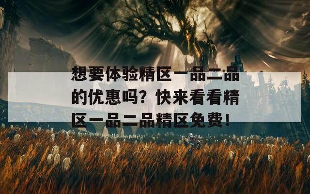想要体验精区一品二品的优惠吗？快来看看精区一品二品精区免费！
