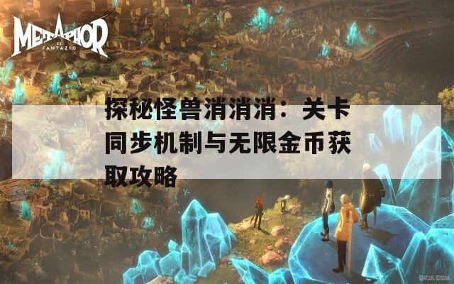 探秘怪兽消消消：关卡同步机制与无限金币获取攻略