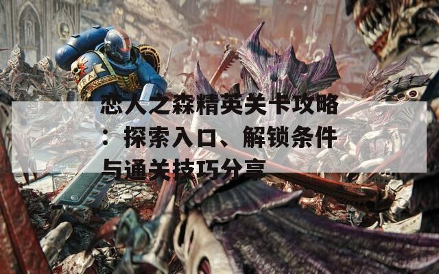 恋人之森精英关卡攻略：探索入口、解锁条件与通关技巧分享
