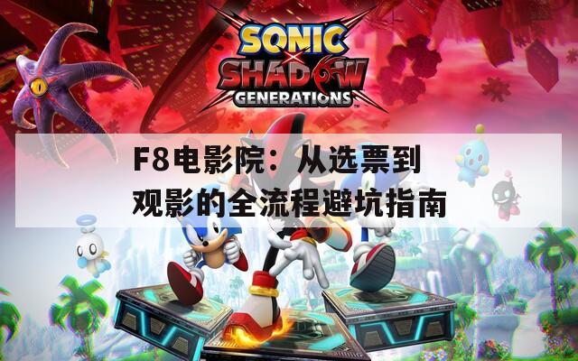 F8电影院：从选票到观影的全流程避坑指南