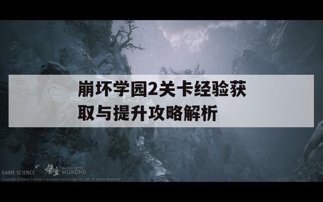崩坏学园2关卡经验获取与提升攻略解析