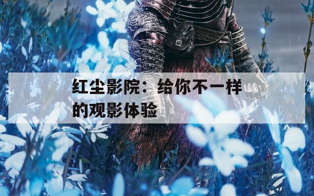 红尘影院：给你不一样的观影体验