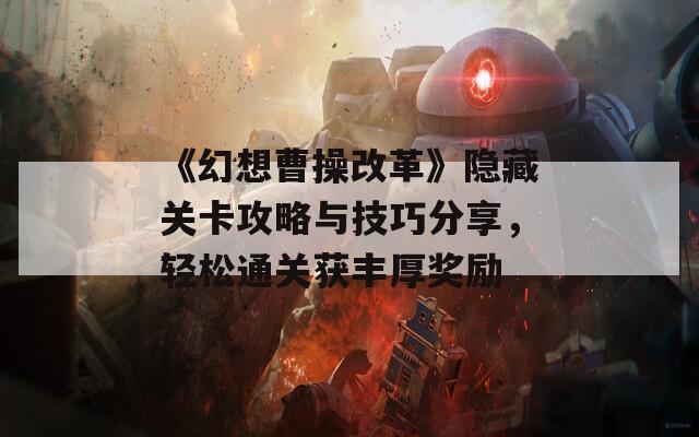 《幻想曹操改革》隐藏关卡攻略与技巧分享，轻松通关获丰厚奖励