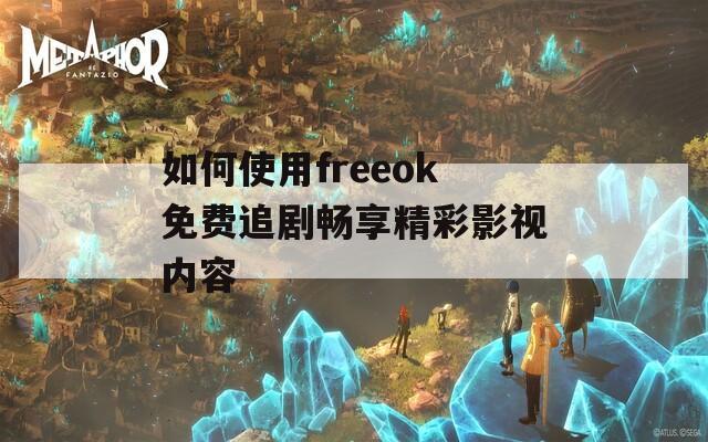 如何使用freeok免费追剧畅享精彩影视内容