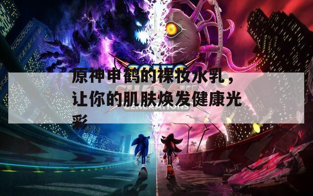 原神申鹤的裸妆水乳，让你的肌肤焕发健康光彩