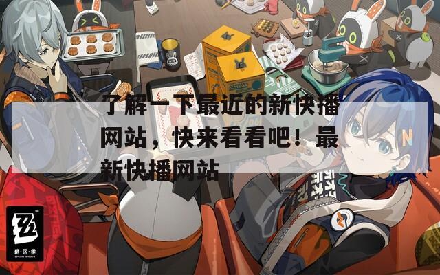 了解一下最近的新快播网站，快来看看吧！最新快播网站
