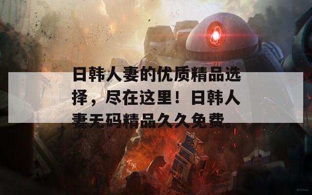 日韩人妻的优质精品选择，尽在这里！日韩人妻无码精品久久免费。