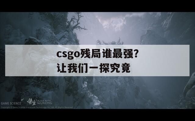 csgo残局谁最强？让我们一探究竟