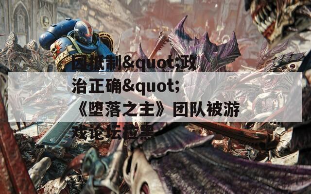 因抵制"政治正确" 《堕落之主》团队被游戏论坛拉黑