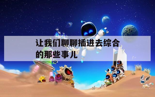 让我们聊聊插进去综合的那些事儿