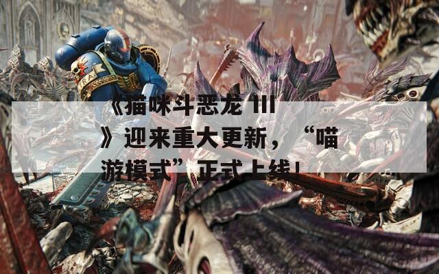 《猫咪斗恶龙 III》迎来重大更新，“喵游模式”正式上线！