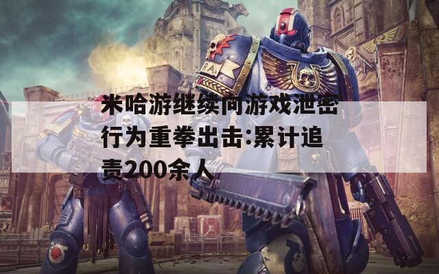 米哈游继续向游戏泄密行为重拳出击:累计追责200余人