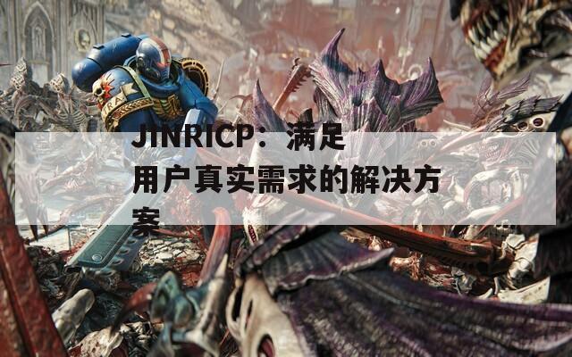 JINRICP：满足用户真实需求的解决方案