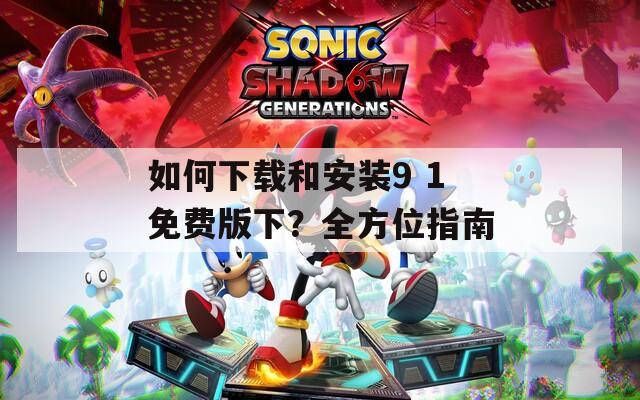 如何下载和安装9 1免费版下？全方位指南