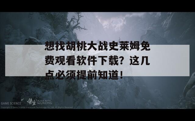 想找胡桃大战史莱姆免费观看软件下载？这几点必须提前知道！