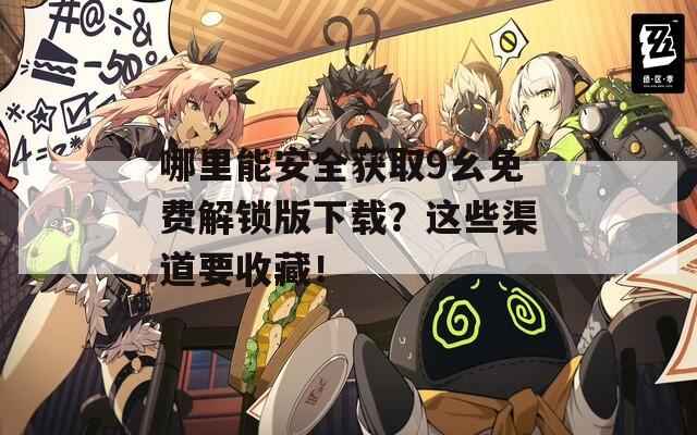 哪里能安全获取9幺免费解锁版下载？这些渠道要收藏！
