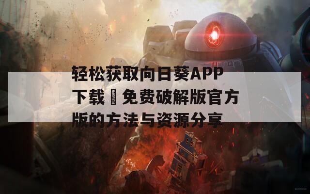 轻松获取向日葵APP下载汅免费破解版官方版的方法与资源分享