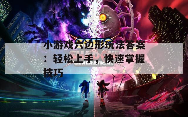 小游戏六边形玩法答案：轻松上手，快速掌握技巧