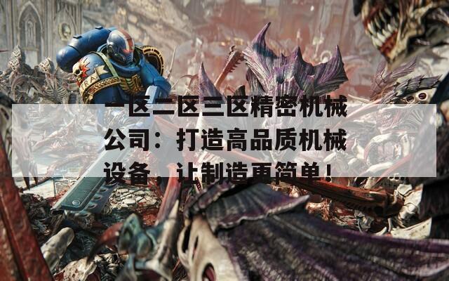 一区二区三区精密机械公司：打造高品质机械设备，让制造更简单！