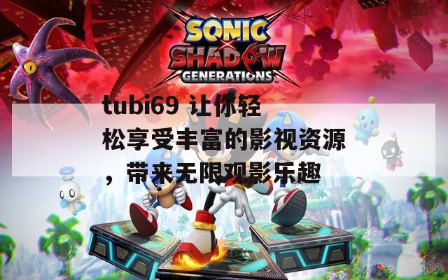tubi69 让你轻松享受丰富的影视资源，带来无限观影乐趣