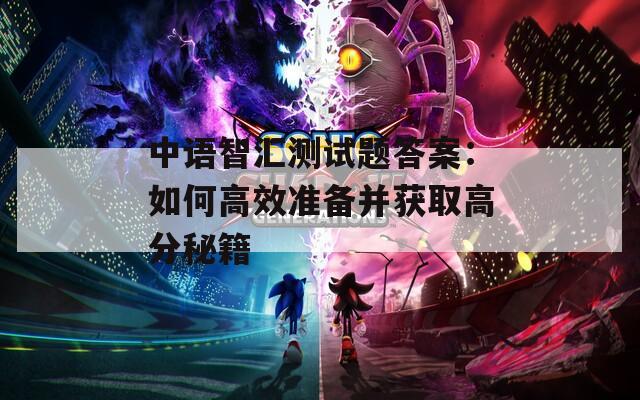 中语智汇测试题答案：如何高效准备并获取高分秘籍