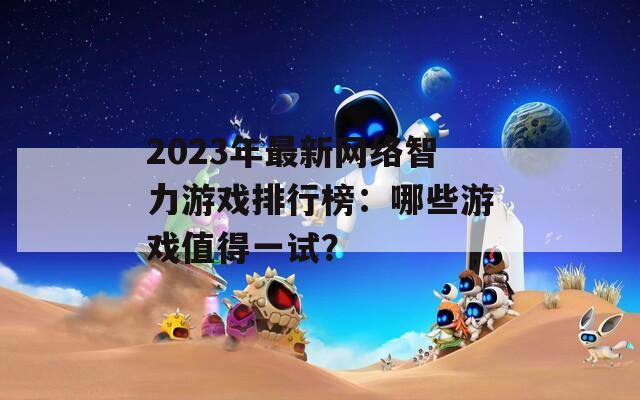 2023年最新网络智力游戏排行榜：哪些游戏值得一试？
