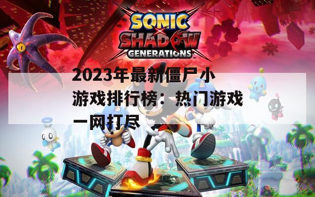2023年最新僵尸小游戏排行榜：热门游戏一网打尽