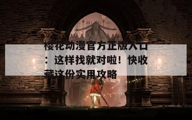 樱花动漫官方正版入口：这样找就对啦！快收藏这份实用攻略