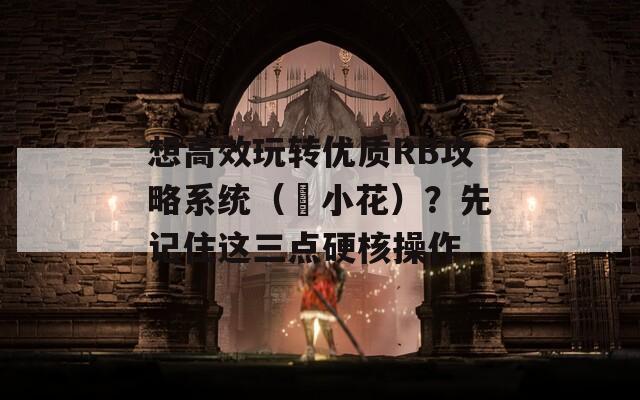 想高效玩转优质RB攻略系统（寀小花）？先记住这三点硬核操作