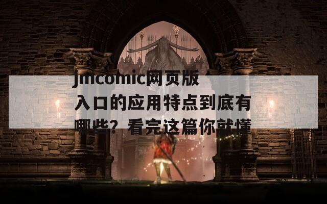 jmcomic网页版入口的应用特点到底有哪些？看完这篇你就懂