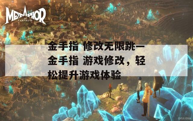 金手指 修改无限跳—金手指 游戏修改，轻松提升游戏体验