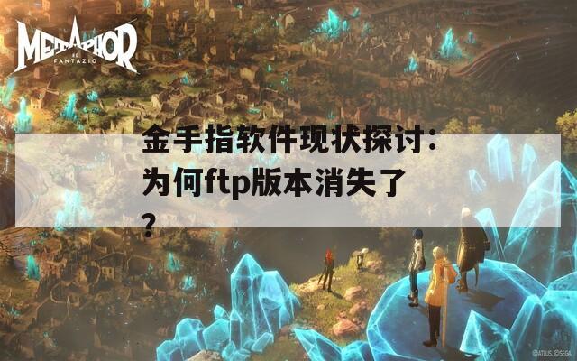 金手指软件现状探讨：为何ftp版本消失了？