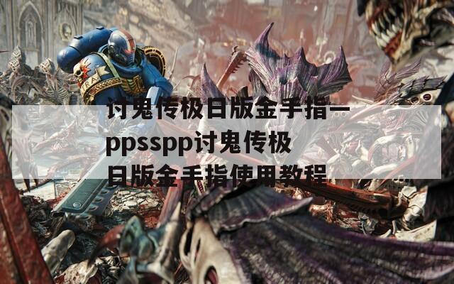 讨鬼传极日版金手指—ppsspp讨鬼传极日版金手指使用教程