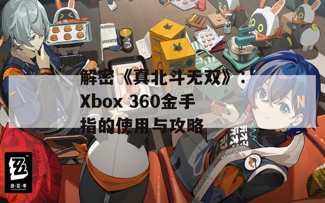解密《真北斗无双》：Xbox 360金手指的使用与攻略