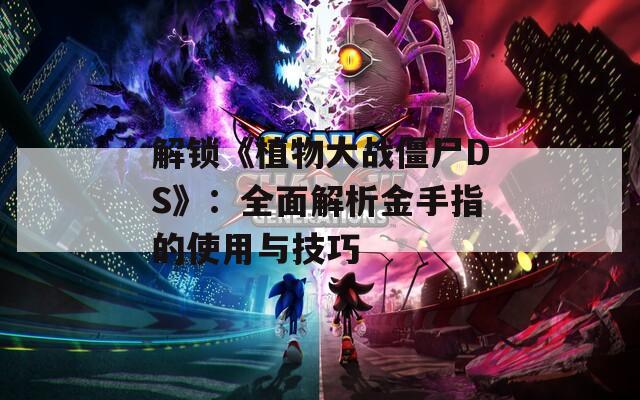 解锁《植物大战僵尸DS》：全面解析金手指的使用与技巧