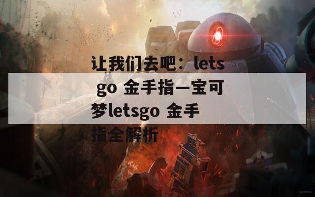 让我们去吧：lets go 金手指—宝可梦letsgo 金手指全解析