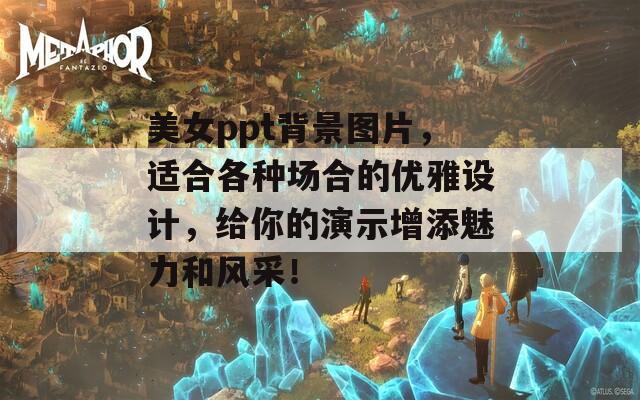 美女ppt背景图片，适合各种场合的优雅设计，给你的演示增添魅力和风采！